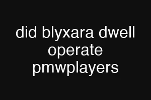 did blyxara dwell operate pmwplayers